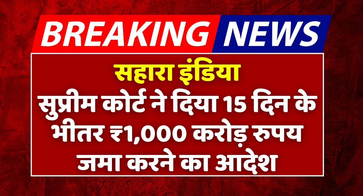 Supreme Court On Sahara Refund: सुप्रीम कोर्ट का बड़ा फैसला: 15 दिन में निवेशकों को 1,000 करोड़ रुपये की वापसी का आदेश 1 Supreme Court On Sahara Refund
